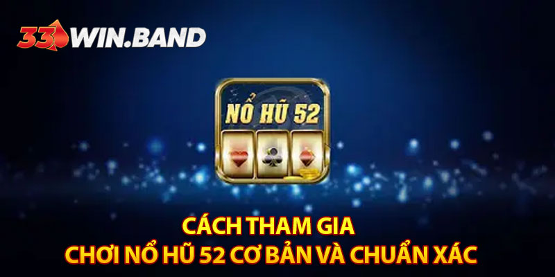 Cách tham gia chơi nổ hũ 52 cơ bản và chuẩn xác