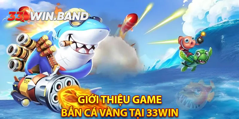 Giới thiệu game Bắn Cá Vàng tại 33WIN 