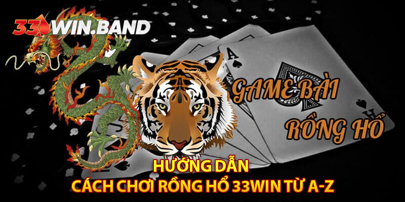 Hướng dẫn cách chơi rồng hổ 33WIN từ A-Z