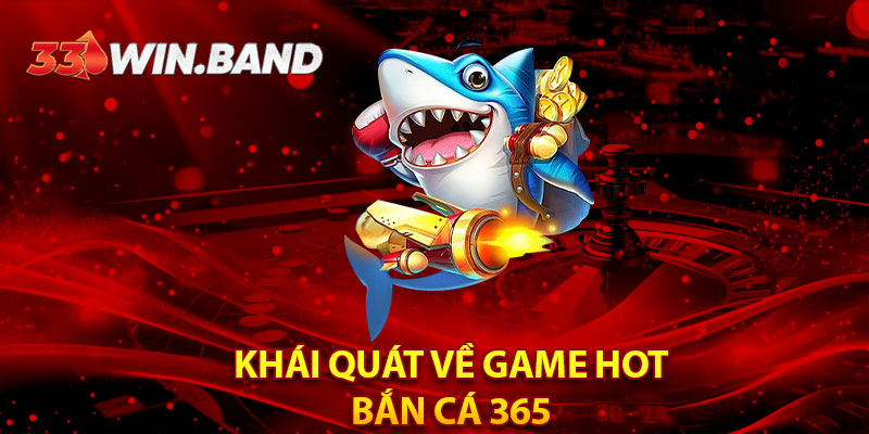 Khái quát về game hot - Bắn Cá 365 