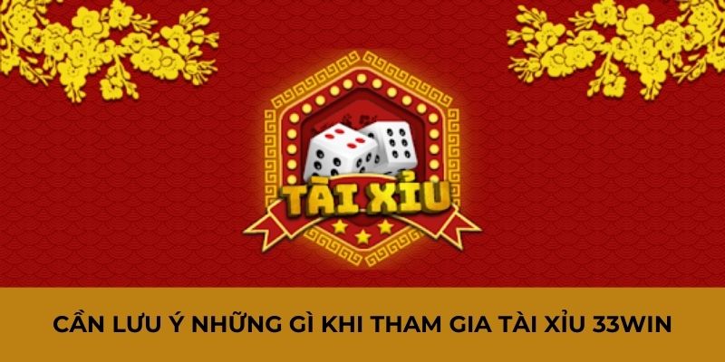 Cần lưu ý những gì khi tham gia tài xỉu 33Win