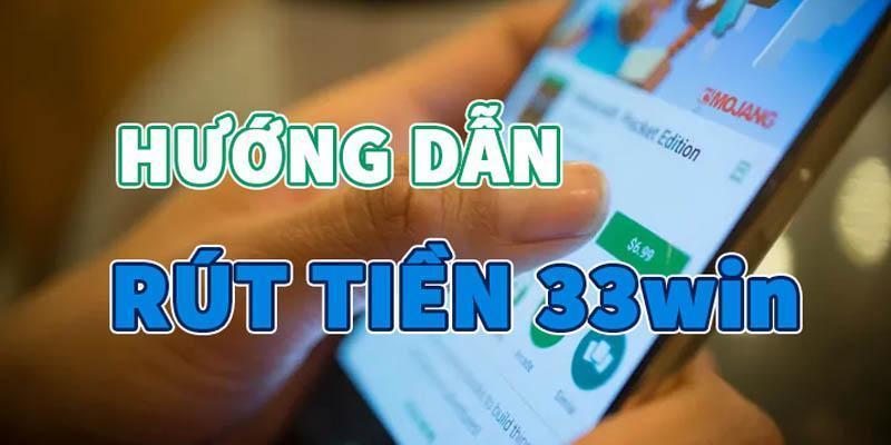 Hướng dẫn chi tiết và cụ thể cách rút tiền 33Win 