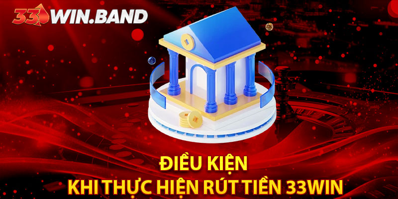 Điều kiện cần đáp ứng khi thực hiện rút tiền 33WIN