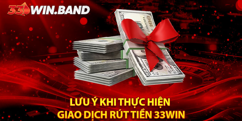 Lưu ý khi thực hiện giao dịch rút tiền 33WIN