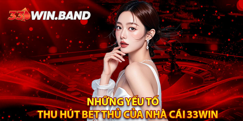 Những yếu tố thu hút BET thủ của nhà cái 33WIN